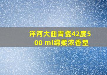 洋河大曲青瓷42度500 ml绵柔浓香型